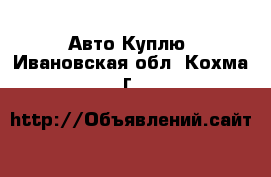 Авто Куплю. Ивановская обл.,Кохма г.